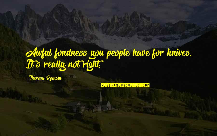 Really Awful Quotes By Theresa Romain: Awful fondness you people have for knives. It's Really Awful Quotes By Theresa Romain: Awful fondness you people have for knives. It's