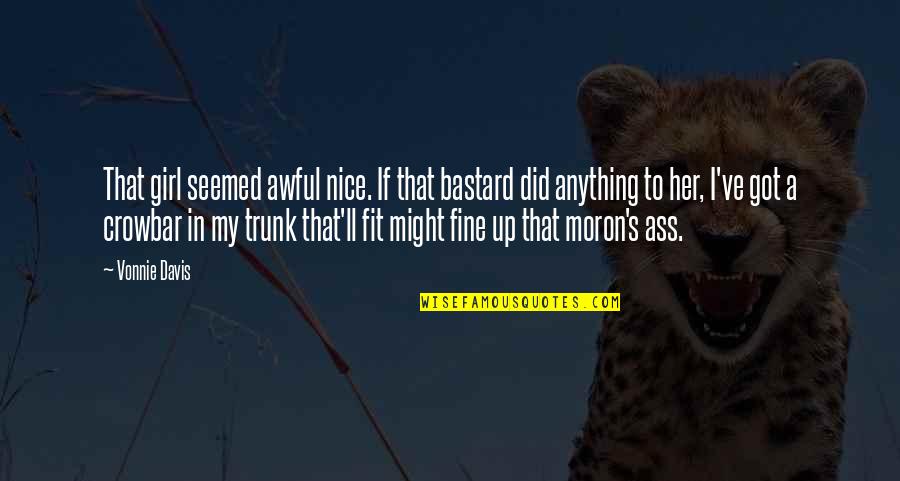Really Awful Quotes By Vonnie Davis: That girl seemed awful nice. If that bastard Really Awful Quotes By Vonnie Davis: That girl seemed awful nice. If that bastard