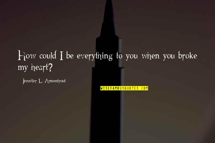 Really Broke My Heart Quotes By Jennifer L. Armentrout: How could I be everything to you when Really Broke My Heart Quotes By Jennifer L. Armentrout: How could I be everything to you when