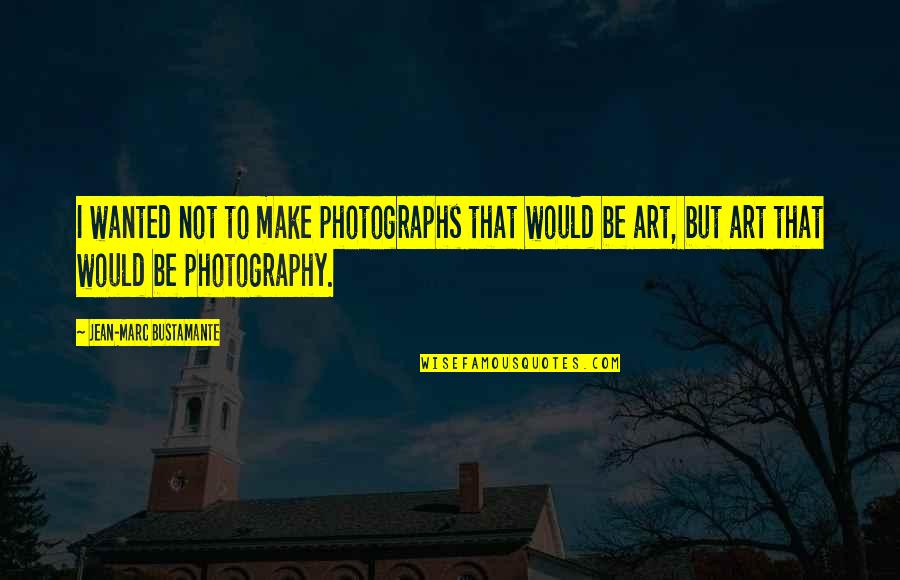 Really Cheesy Love Quotes By Jean-Marc Bustamante: I wanted not to make photographs that would