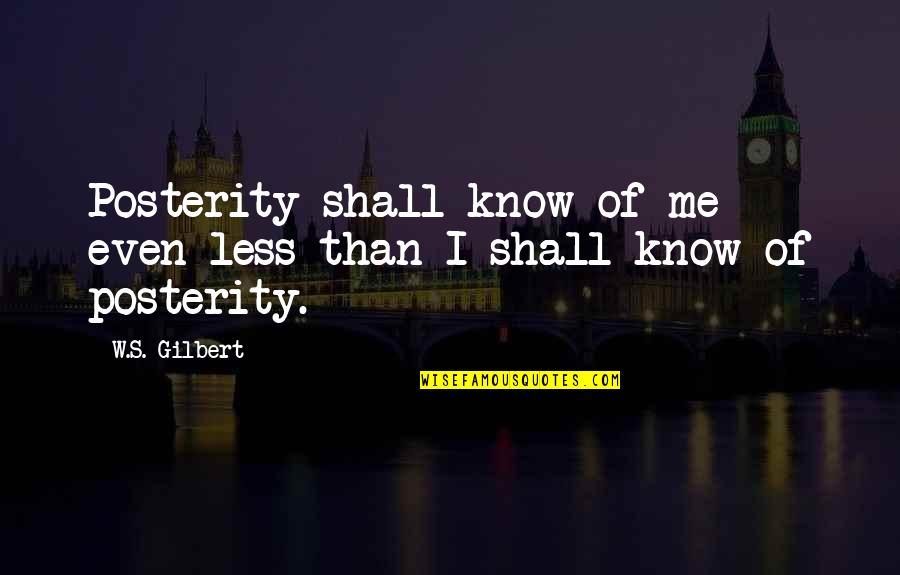 Really Cheesy Love Quotes By W.S. Gilbert: Posterity shall know of me even less than