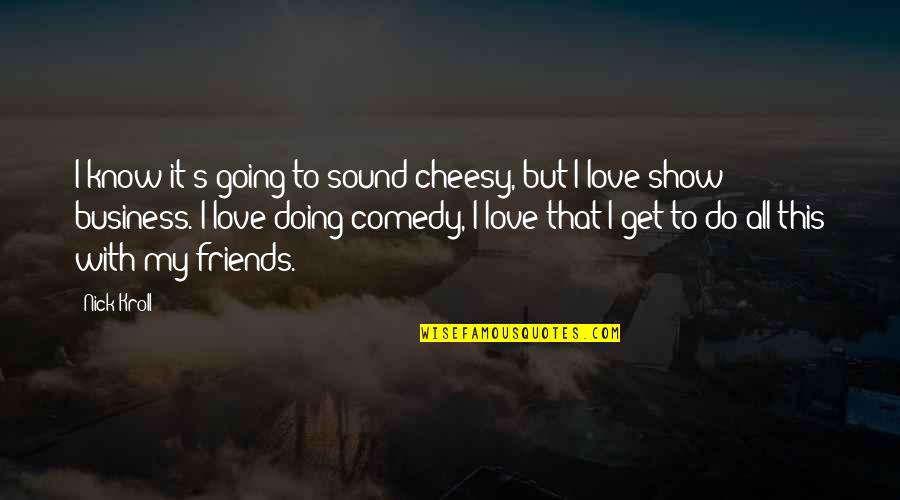 Really Cheesy Quotes By Nick Kroll: I know it's going to sound cheesy, but Really Cheesy Quotes By Nick Kroll: I know it's going to sound cheesy, but