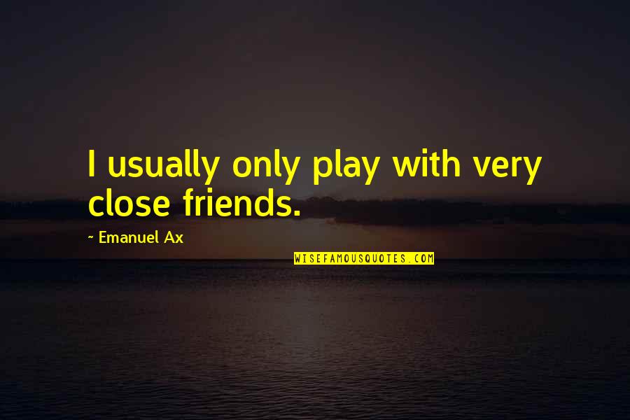 Really Close Friends Quotes By Emanuel Ax: I usually only play with very close friends.