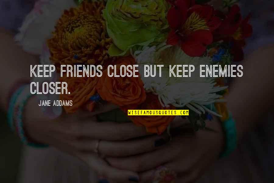 Really Close Friends Quotes By Jane Addams: Keep friends close but keep enemies closer.