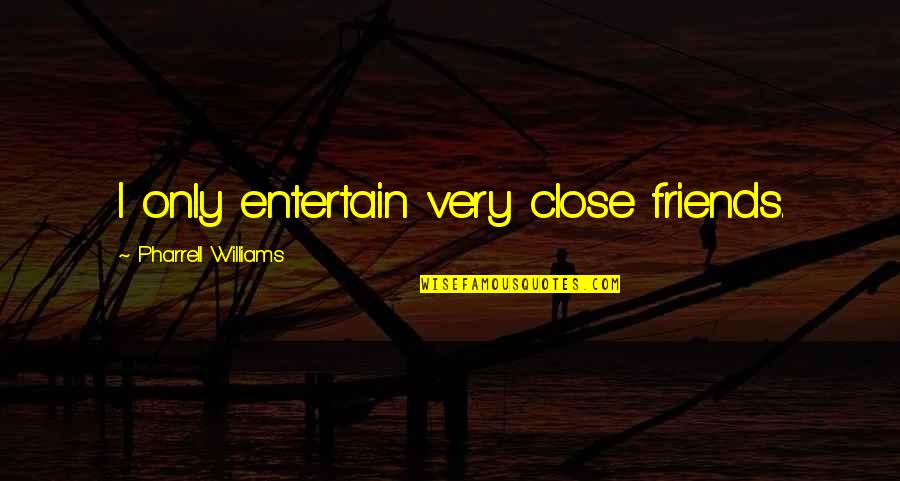 Really Close Friends Quotes By Pharrell Williams: I only entertain very close friends.