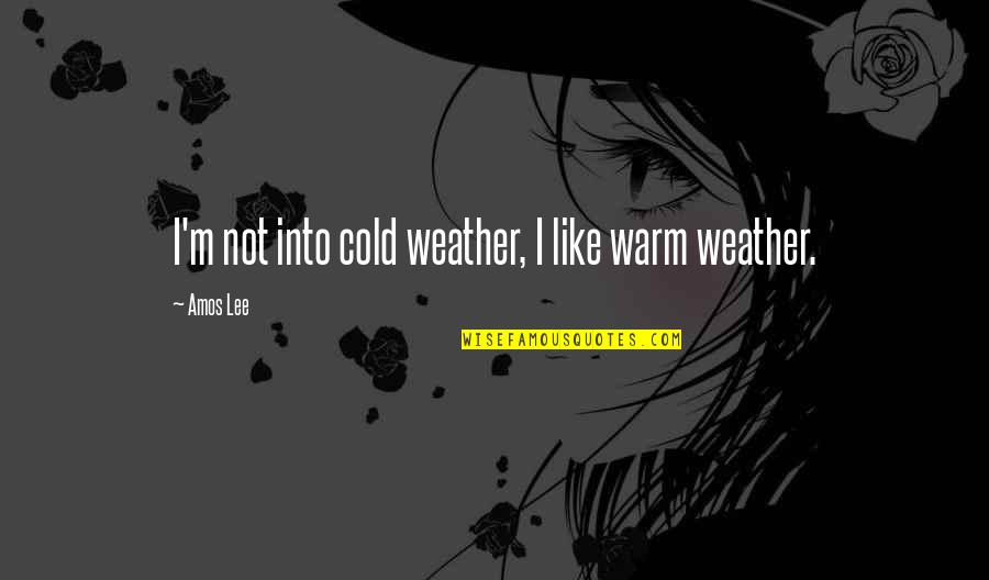 Really Cold Weather Quotes By Amos Lee: I'm not into cold weather, I like warm