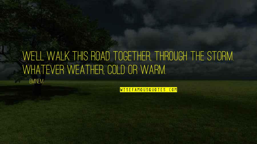 Really Cold Weather Quotes By Eminem: We'll walk this road together, through the storm.