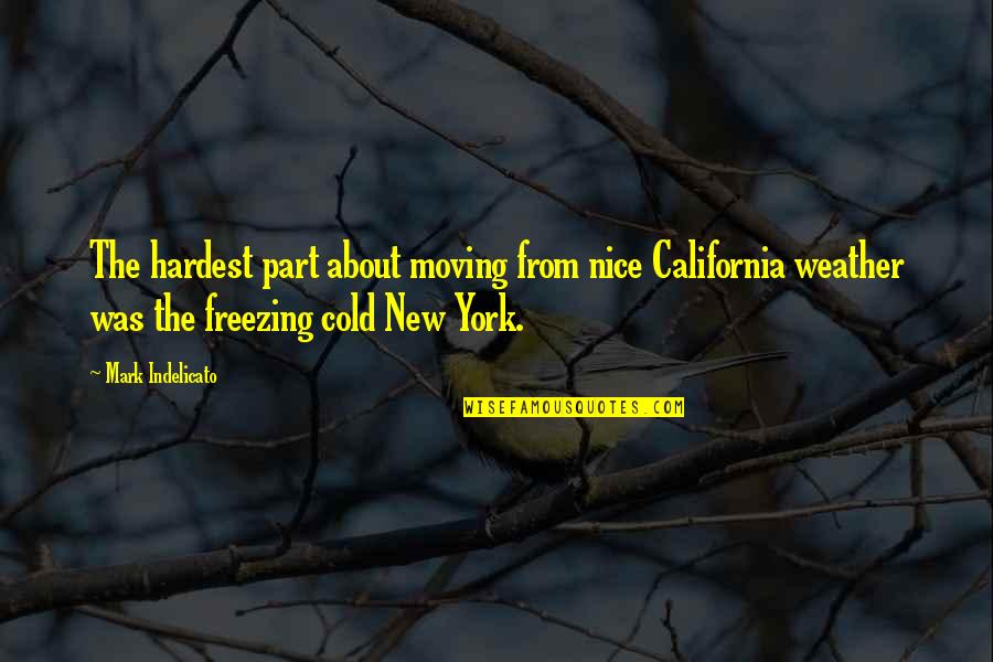 Really Cold Weather Quotes By Mark Indelicato: The hardest part about moving from nice California Really Cold Weather Quotes By Mark Indelicato: The hardest part about moving from nice California