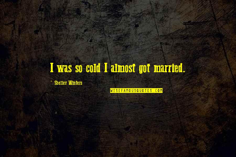 Really Cold Weather Quotes By Shelley Winters: I was so cold I almost got married. Really Cold Weather Quotes By Shelley Winters: I was so cold I almost got married.