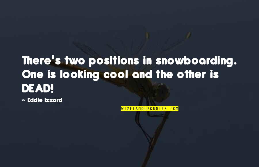 Really Cool Funny Quotes By Eddie Izzard: There's two positions in snowboarding. One is looking