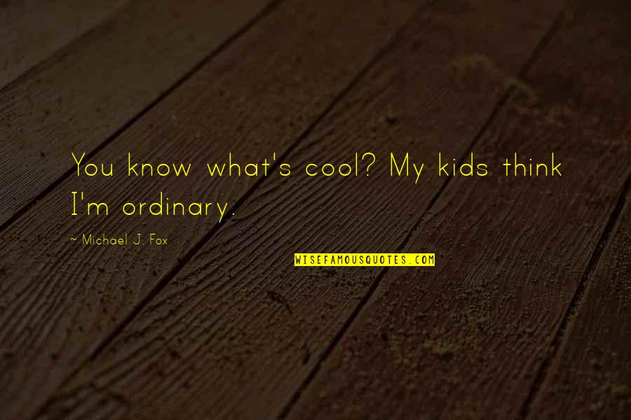 Really Cool Inspirational Quotes By Michael J. Fox: You know what's cool? My kids think I'm