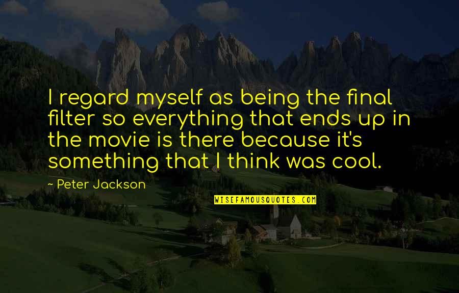 Really Cool Movie Quotes By Peter Jackson: I regard myself as being the final filter Really Cool Movie Quotes By Peter Jackson: I regard myself as being the final filter