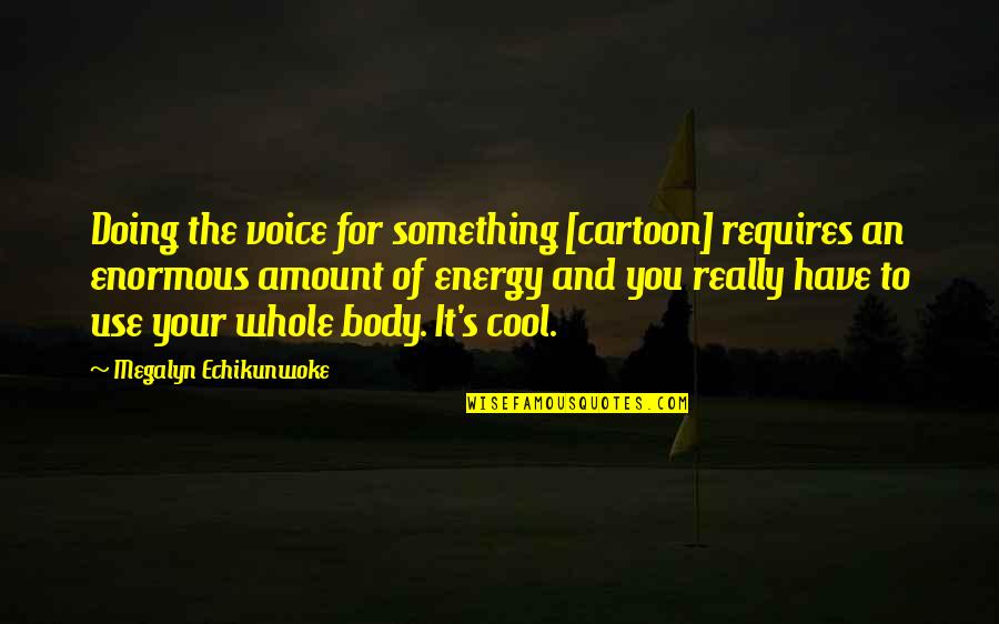 Really Cool Quotes By Megalyn Echikunwoke: Doing the voice for something [cartoon] requires an