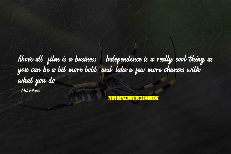 Really Cool Quotes By Mel Gibson: Above all, film is a business ... Independence