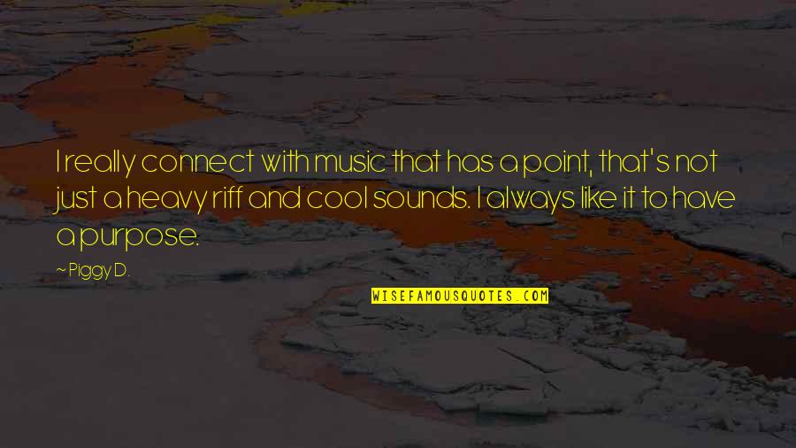 Really Cool Quotes By Piggy D.: I really connect with music that has a