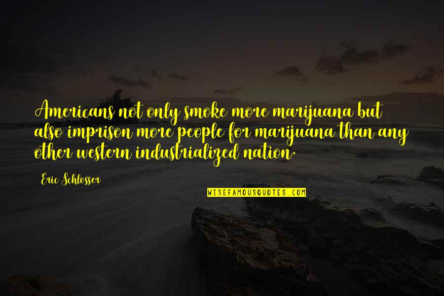 Really Corny Inspirational Quotes By Eric Schlosser: Americans not only smoke more marijuana but also