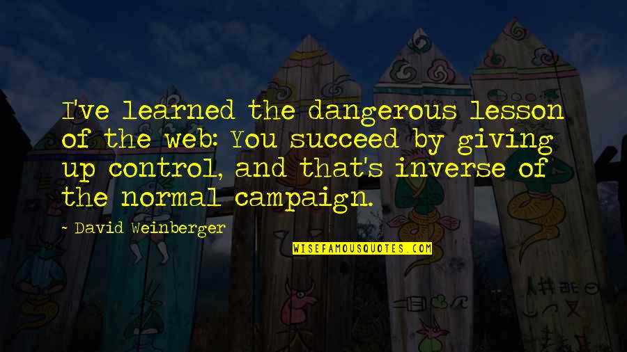 Really Corny Love Quotes By David Weinberger: I've learned the dangerous lesson of the web: