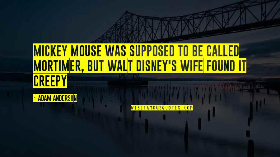 Really Creepy Quotes By Adam Anderson: Mickey Mouse was supposed to be called Mortimer,