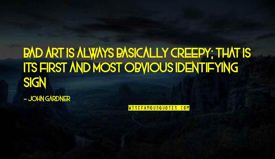 Really Creepy Quotes By John Gardner: Bad art is always basically creepy; that is