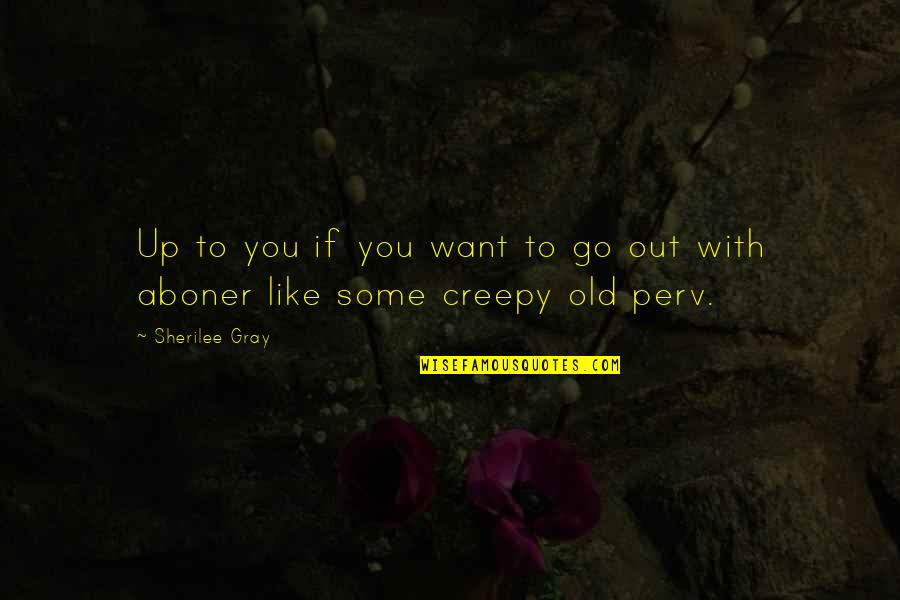 Really Creepy Quotes By Sherilee Gray: Up to you if you want to go
