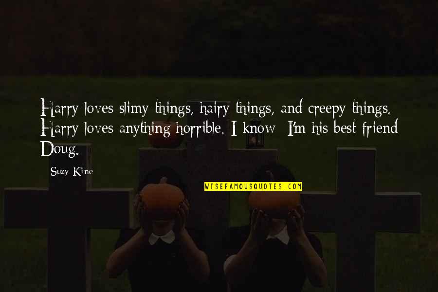 Really Creepy Quotes By Suzy Kline: Harry loves slimy things, hairy things, and creepy
