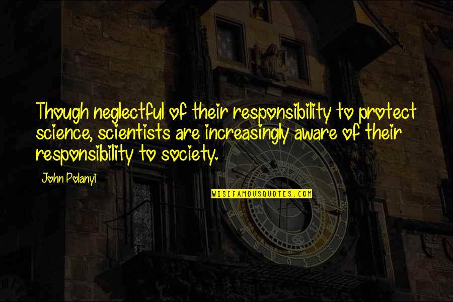 Really Cringy Quotes By John Polanyi: Though neglectful of their responsibility to protect science, Really Cringy Quotes By John Polanyi: Though neglectful of their responsibility to protect science,