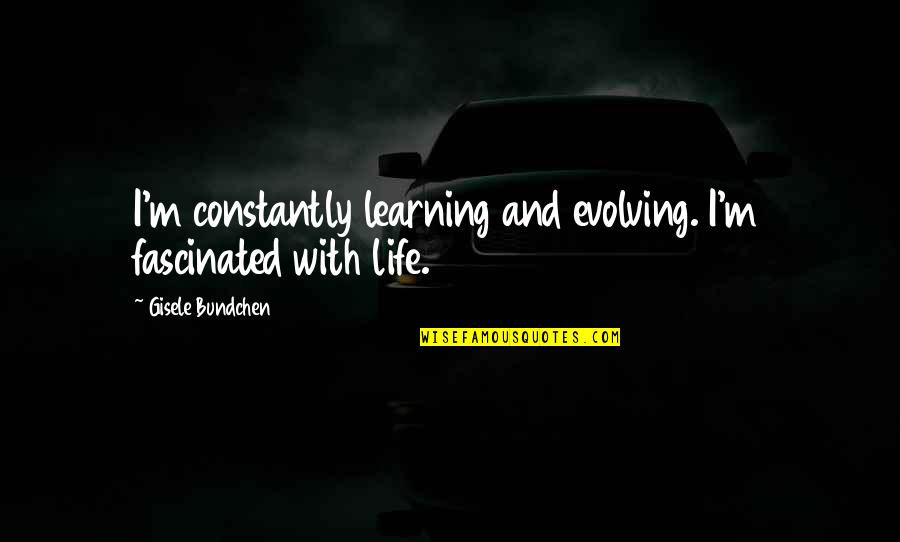 Really Cute Loving Quotes By Gisele Bundchen: I'm constantly learning and evolving. I'm fascinated with