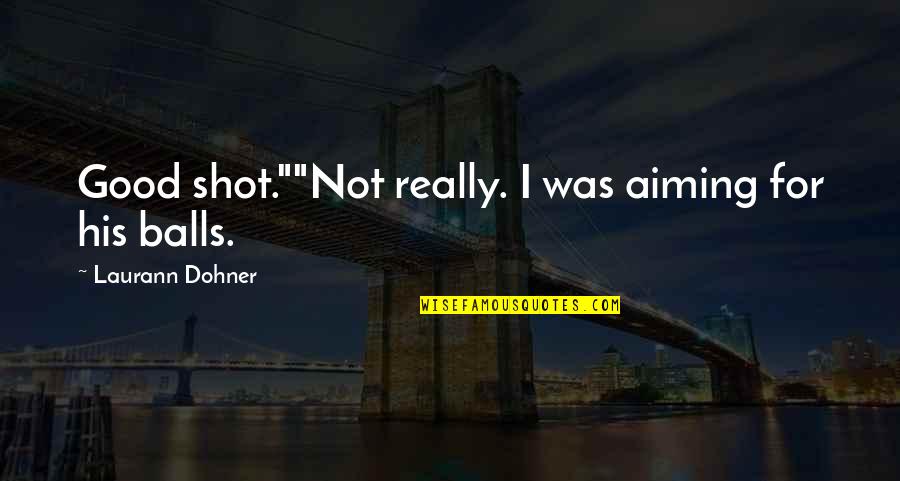 Really Cute Quotes By Laurann Dohner: Good shot.""Not really. I was aiming for his