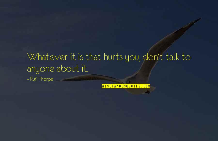 Really Cute Sad Depressing Quotes By Rufi Thorpe: Whatever it is that hurts you, don't talk