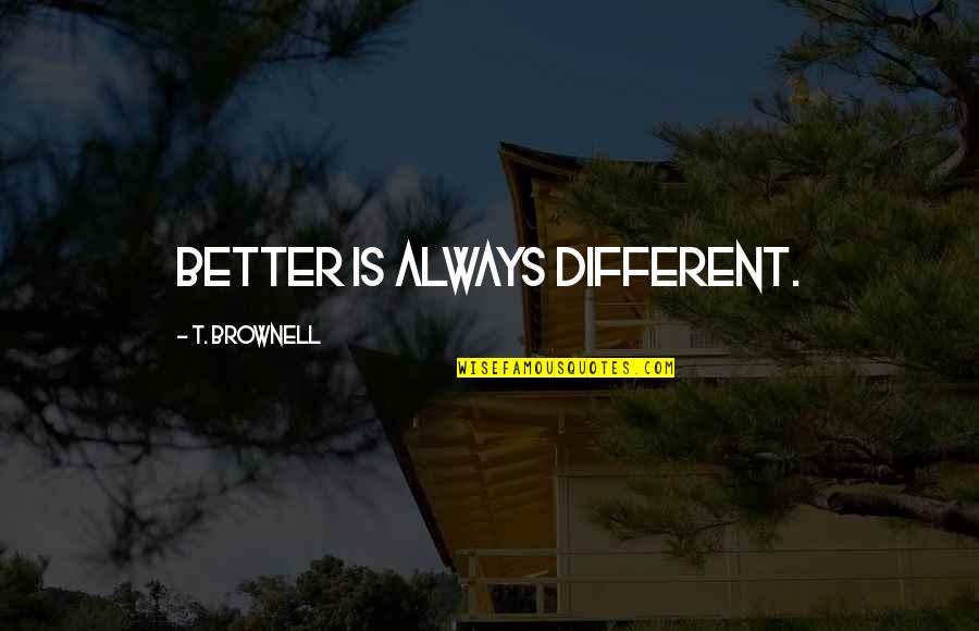 Really Deep Anime Quotes By T. Brownell: Better is always different. Really Deep Anime Quotes By T. Brownell: Better is always different.