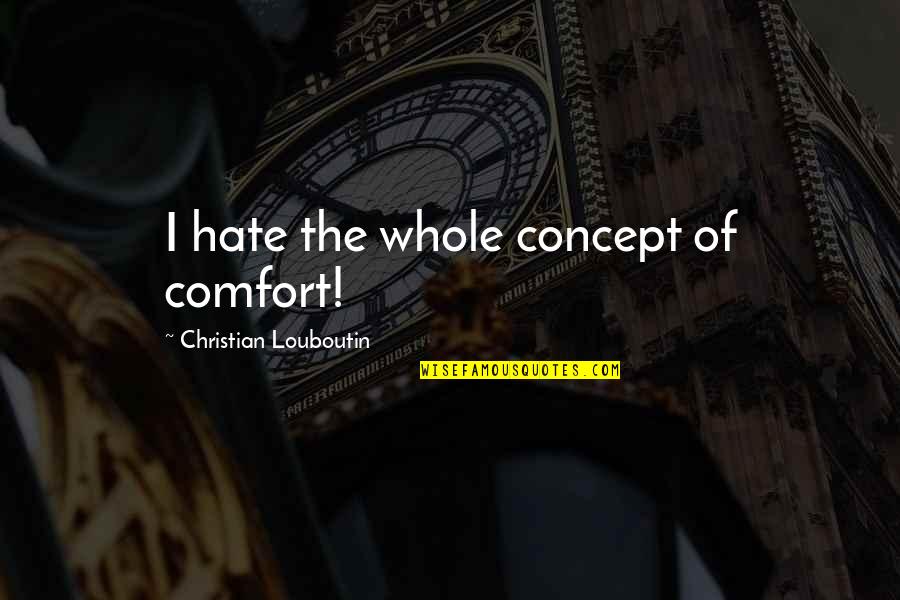 Really Depressing Quotes By Christian Louboutin: I hate the whole concept of comfort!