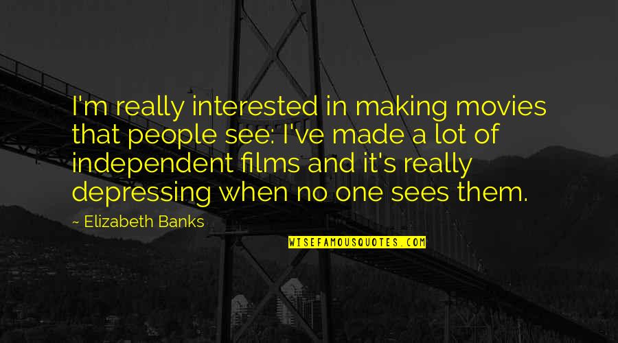 Really Depressing Quotes By Elizabeth Banks: I'm really interested in making movies that people