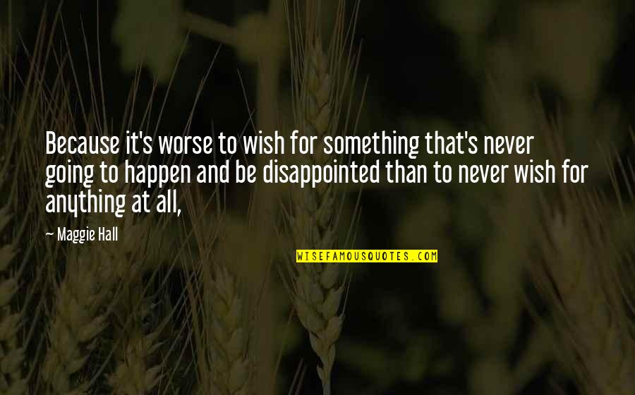 Really Disappointed Quotes By Maggie Hall: Because it's worse to wish for something that's