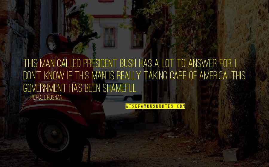 Really Don't Care Quotes By Pierce Brosnan: This man called President Bush has a lot