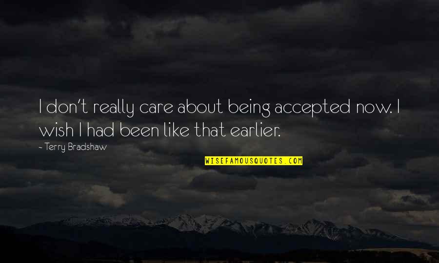 Really Don't Care Quotes By Terry Bradshaw: I don't really care about being accepted now.