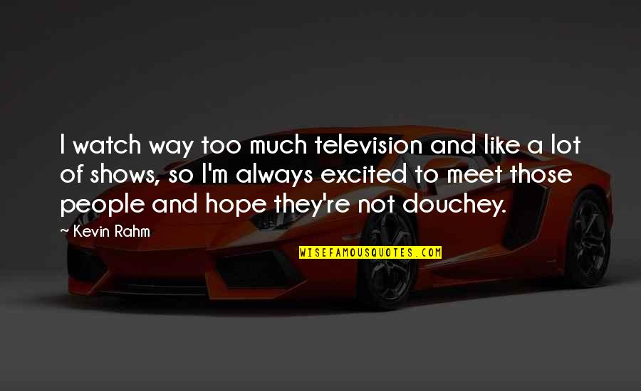 Really Douchey Quotes By Kevin Rahm: I watch way too much television and like