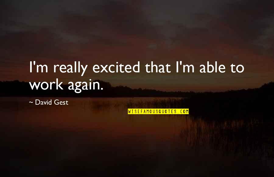 Really Excited Quotes By David Gest: I'm really excited that I'm able to work Really Excited Quotes By David Gest: I'm really excited that I'm able to work