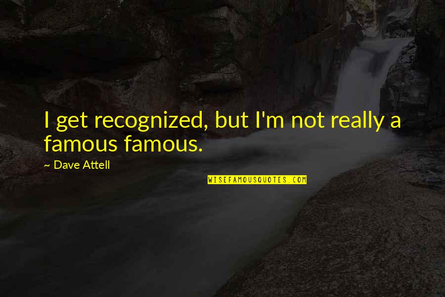 Really Famous Quotes By Dave Attell: I get recognized, but I'm not really a Really Famous Quotes By Dave Attell: I get recognized, but I'm not really a