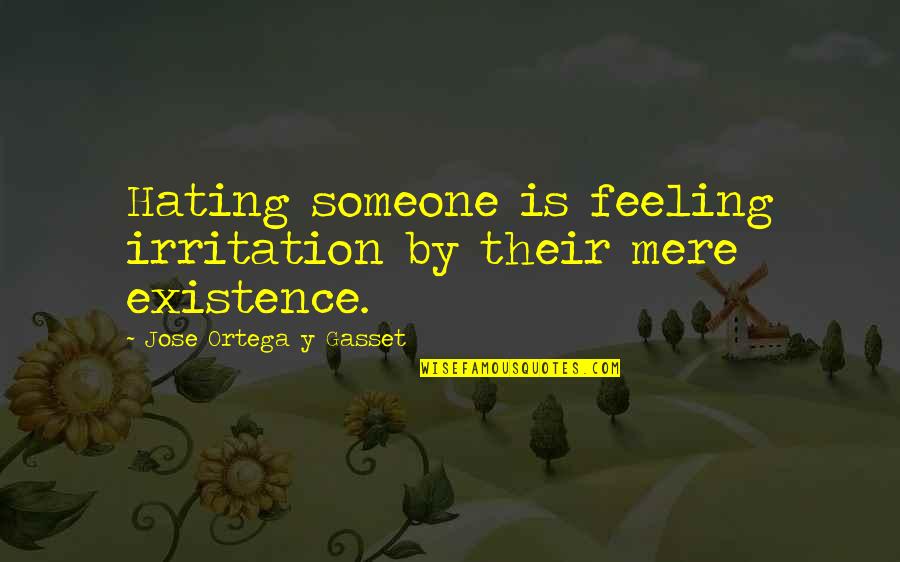 Really Feeling Someone Quotes By Jose Ortega Y Gasset: Hating someone is feeling irritation by their mere
