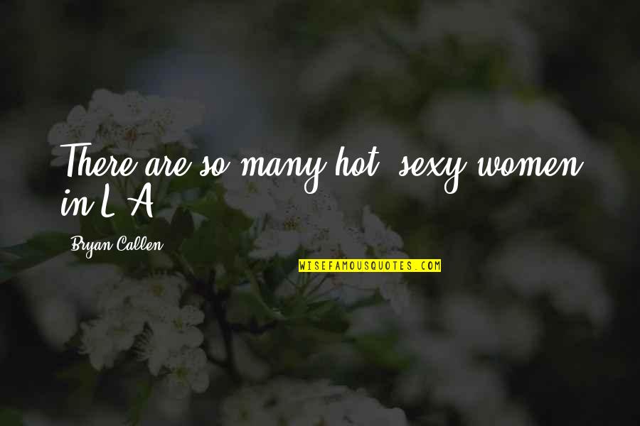 Really Funny Awkward Moment Quotes By Bryan Callen: There are so many hot, sexy women in Really Funny Awkward Moment Quotes By Bryan Callen: There are so many hot, sexy women in