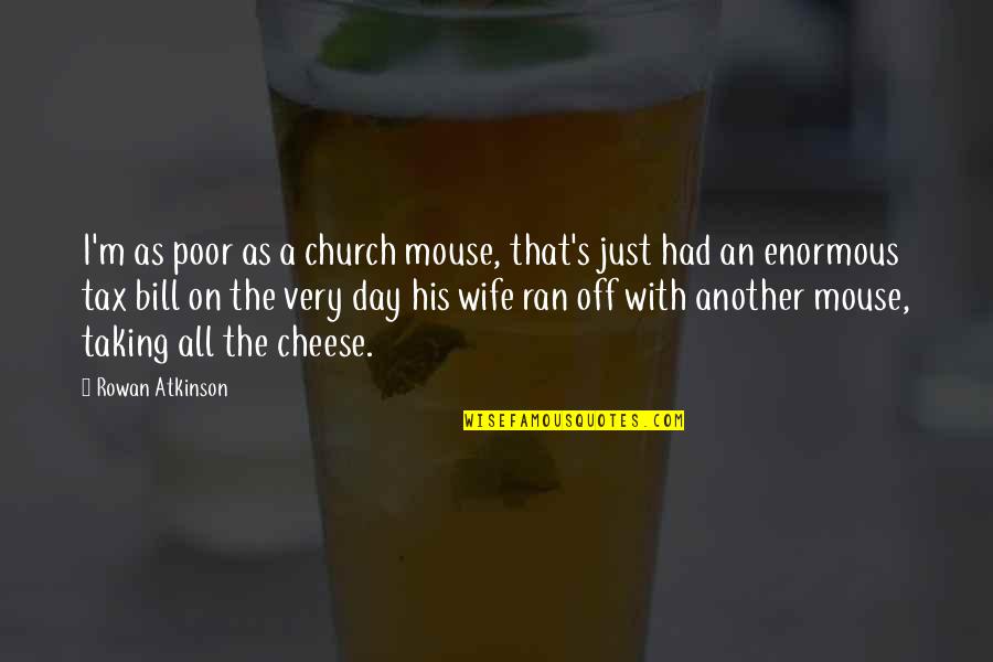 Really Funny Day Quotes By Rowan Atkinson: I'm as poor as a church mouse, that's