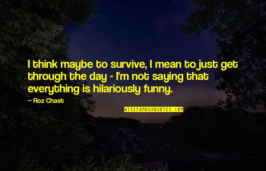 Really Funny Day Quotes By Roz Chast: I think maybe to survive, I mean to Really Funny Day Quotes By Roz Chast: I think maybe to survive, I mean to