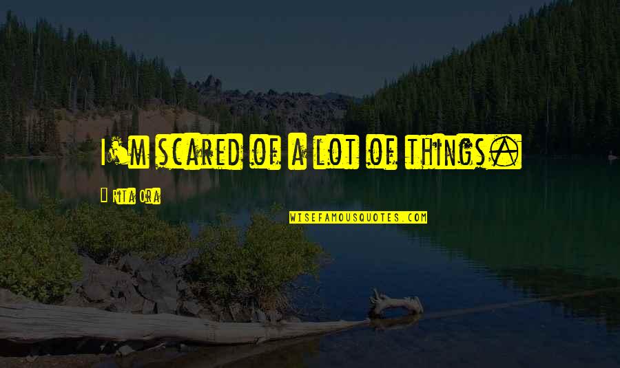 Really Funny Good Morning Quotes By Rita Ora: I'm scared of a lot of things.