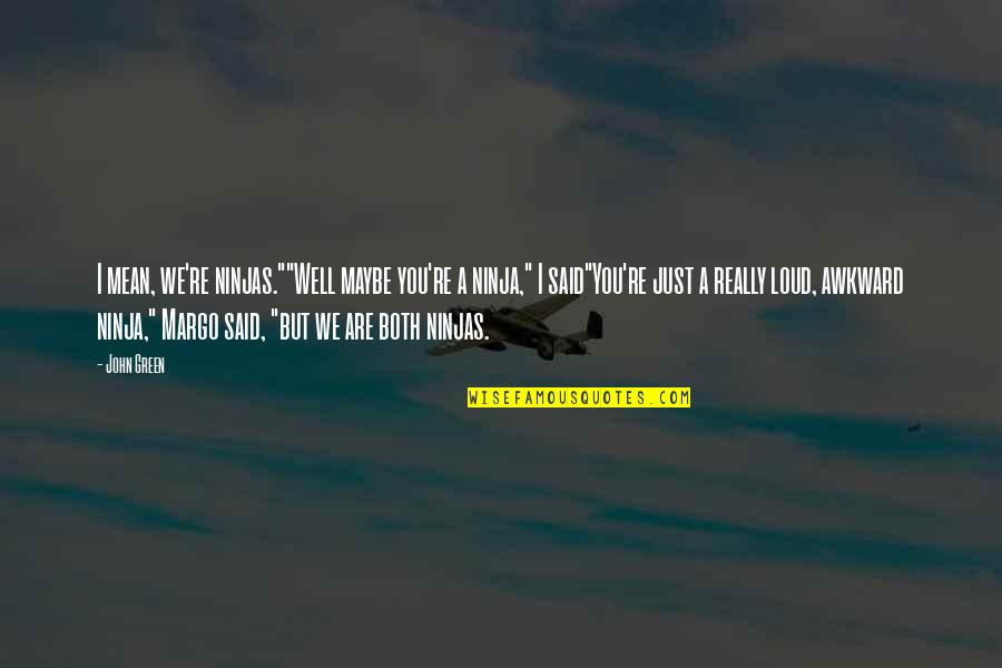 Really Funny Mean Quotes By John Green: I mean, we're ninjas.""Well maybe you're a ninja," Really Funny Mean Quotes By John Green: I mean, we're ninjas.""Well maybe you're a ninja,"