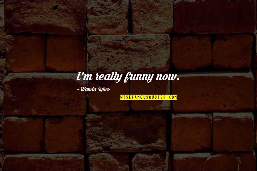 Really Funny Quotes By Wanda Sykes: I'm really funny now.