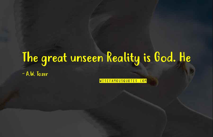 Really Good Funny Movie Quotes By A.W. Tozer: The great unseen Reality is God. He