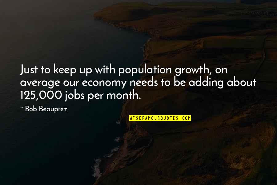 Really Good Funny Movie Quotes By Bob Beauprez: Just to keep up with population growth, on