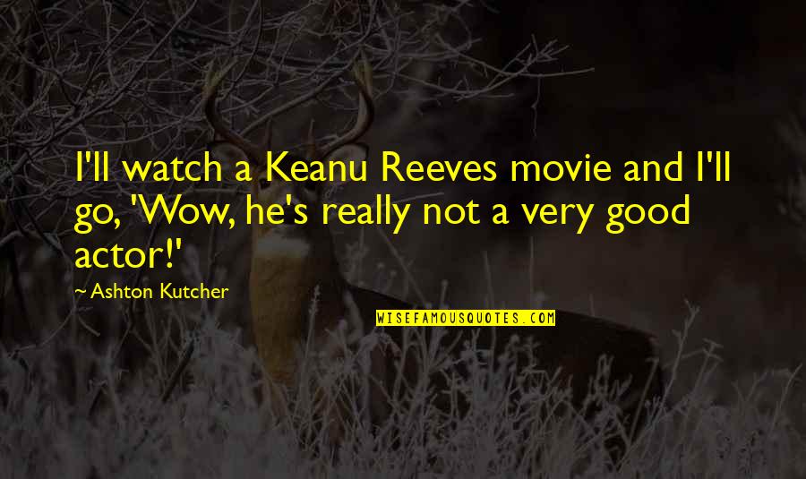 Really Good Funny Quotes By Ashton Kutcher: I'll watch a Keanu Reeves movie and I'll