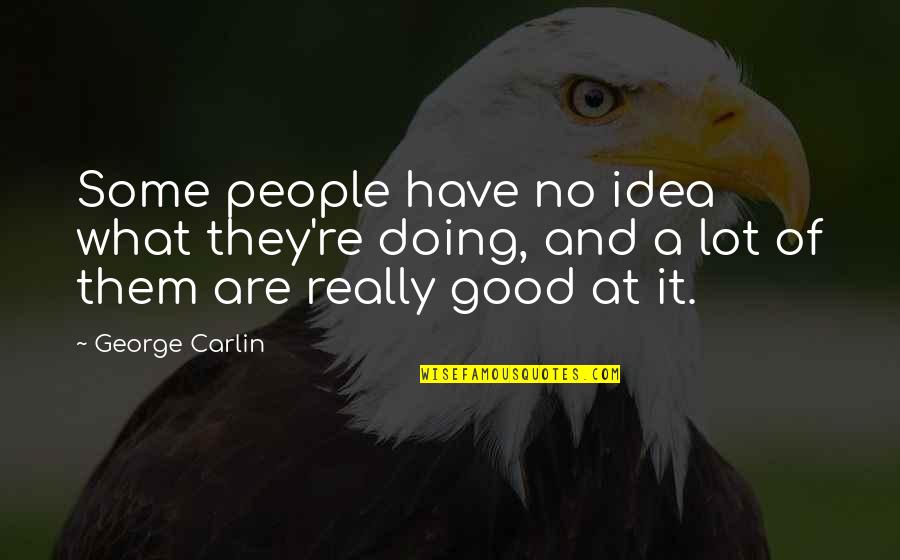 Really Good Funny Quotes By George Carlin: Some people have no idea what they're doing,