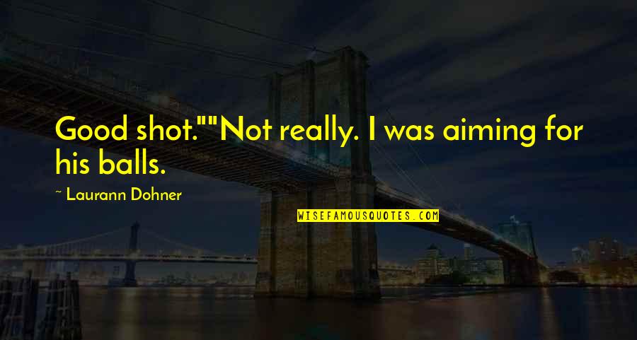 Really Good Funny Quotes By Laurann Dohner: Good shot.""Not really. I was aiming for his